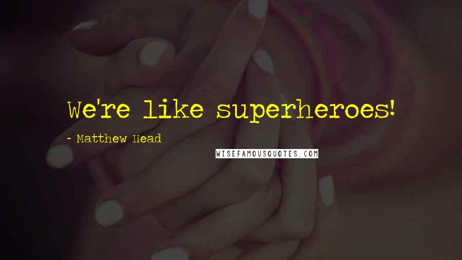 Matthew Head Quotes: We're like superheroes!