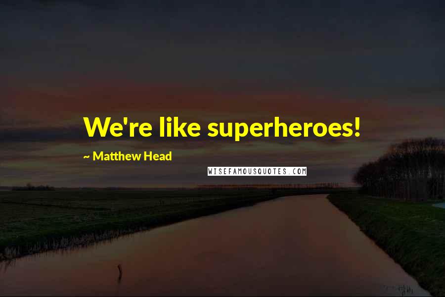 Matthew Head Quotes: We're like superheroes!