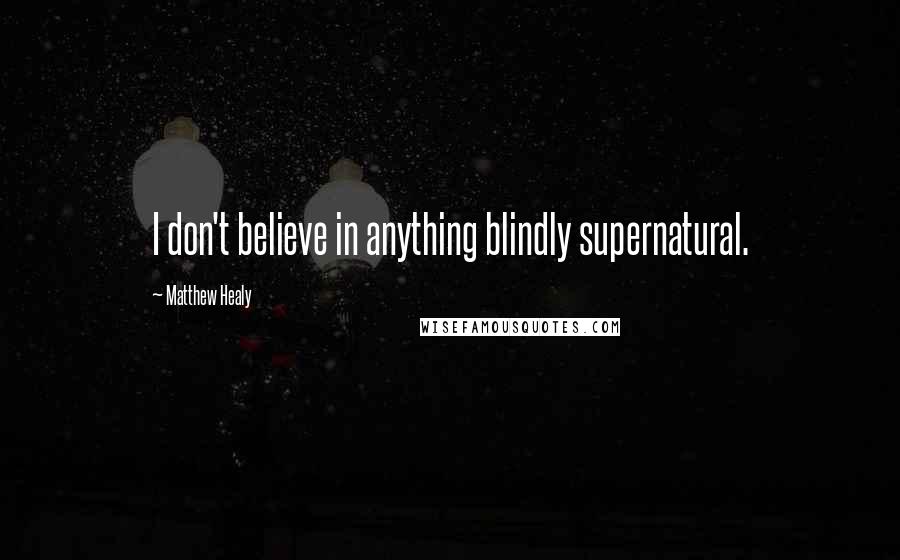 Matthew Healy Quotes: I don't believe in anything blindly supernatural.