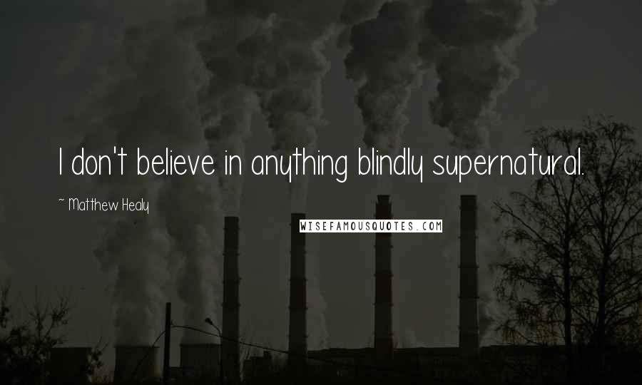 Matthew Healy Quotes: I don't believe in anything blindly supernatural.