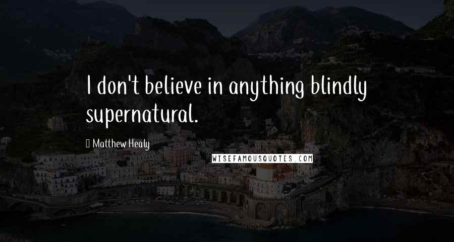 Matthew Healy Quotes: I don't believe in anything blindly supernatural.