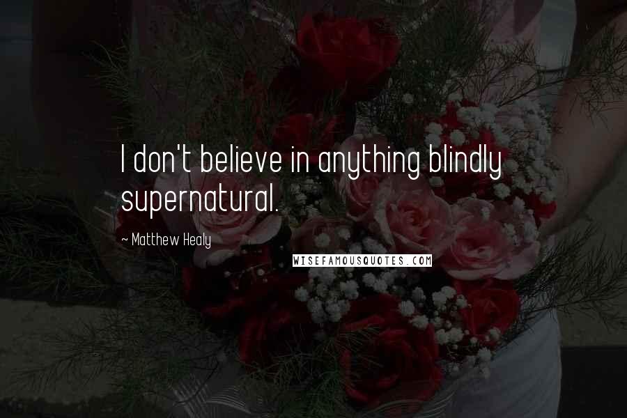 Matthew Healy Quotes: I don't believe in anything blindly supernatural.