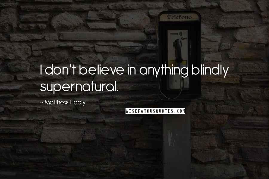 Matthew Healy Quotes: I don't believe in anything blindly supernatural.