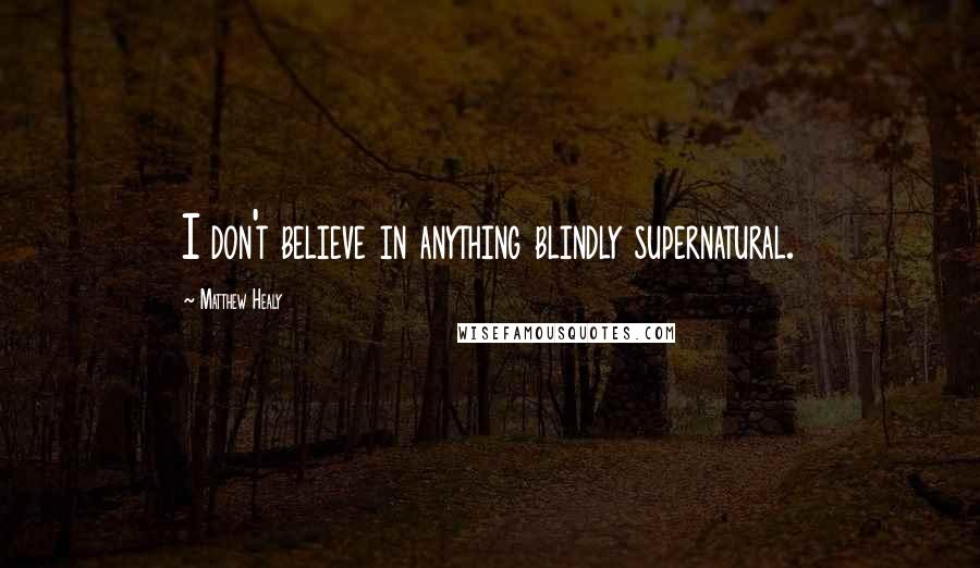Matthew Healy Quotes: I don't believe in anything blindly supernatural.