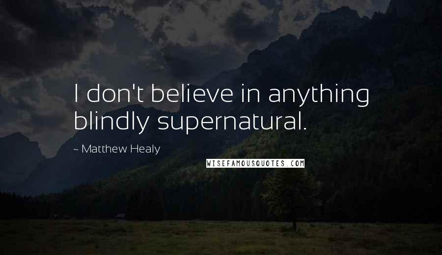 Matthew Healy Quotes: I don't believe in anything blindly supernatural.