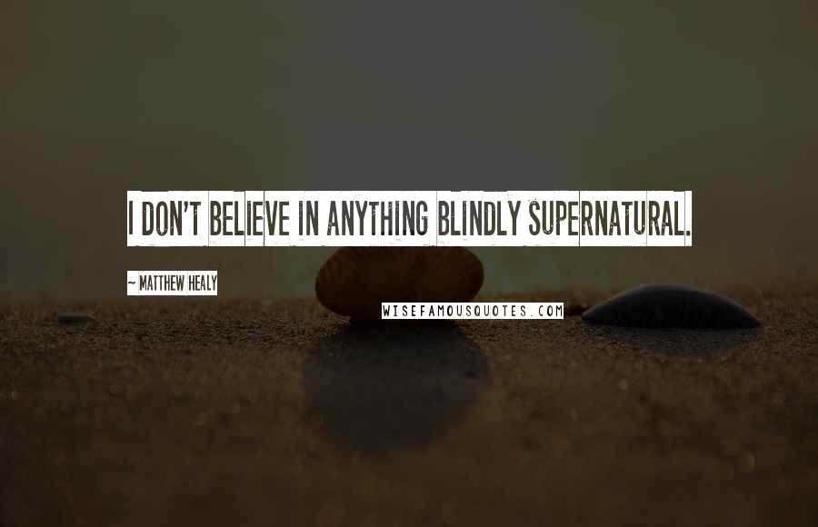 Matthew Healy Quotes: I don't believe in anything blindly supernatural.