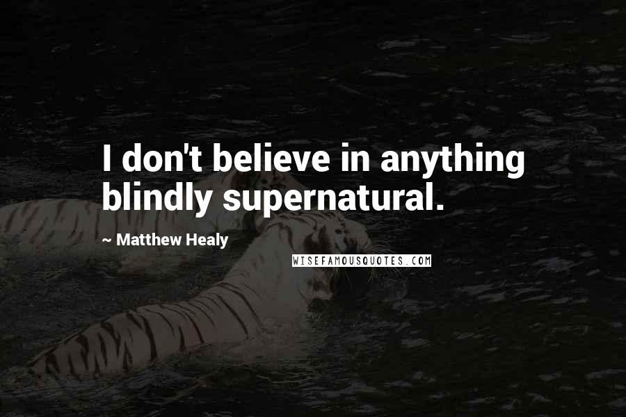 Matthew Healy Quotes: I don't believe in anything blindly supernatural.