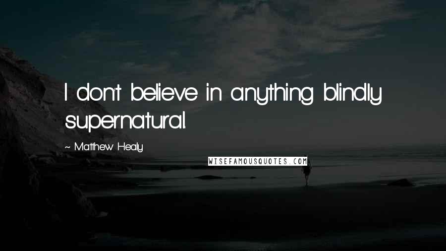 Matthew Healy Quotes: I don't believe in anything blindly supernatural.