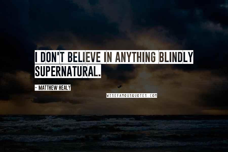 Matthew Healy Quotes: I don't believe in anything blindly supernatural.