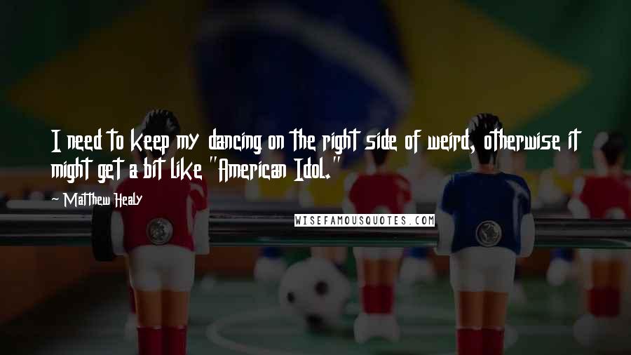 Matthew Healy Quotes: I need to keep my dancing on the right side of weird, otherwise it might get a bit like "American Idol."