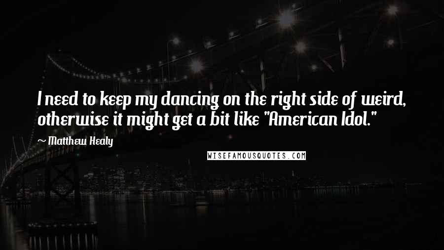 Matthew Healy Quotes: I need to keep my dancing on the right side of weird, otherwise it might get a bit like "American Idol."