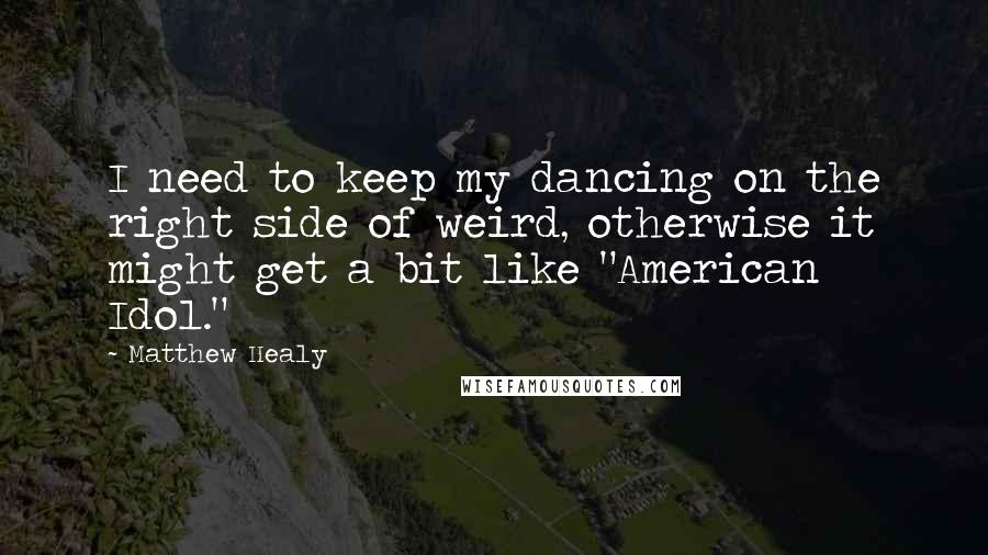 Matthew Healy Quotes: I need to keep my dancing on the right side of weird, otherwise it might get a bit like "American Idol."
