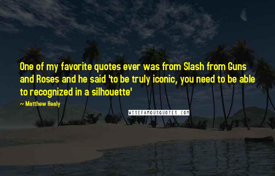 Matthew Healy Quotes: One of my favorite quotes ever was from Slash from Guns and Roses and he said 'to be truly iconic, you need to be able to recognized in a silhouette'