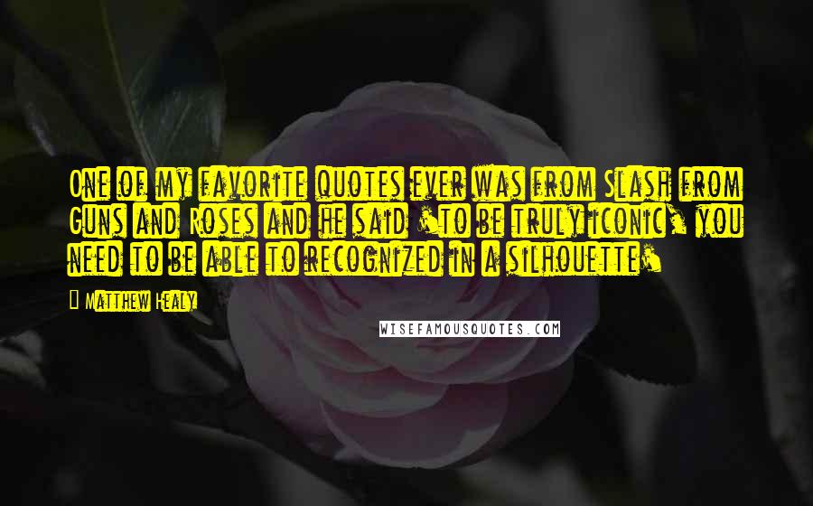 Matthew Healy Quotes: One of my favorite quotes ever was from Slash from Guns and Roses and he said 'to be truly iconic, you need to be able to recognized in a silhouette'