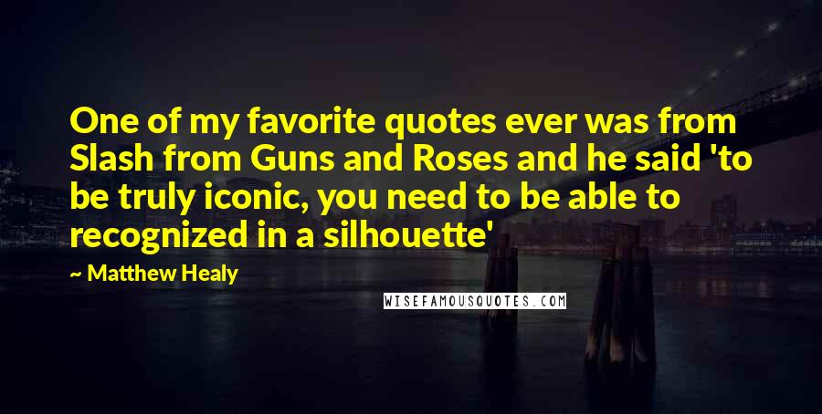 Matthew Healy Quotes: One of my favorite quotes ever was from Slash from Guns and Roses and he said 'to be truly iconic, you need to be able to recognized in a silhouette'