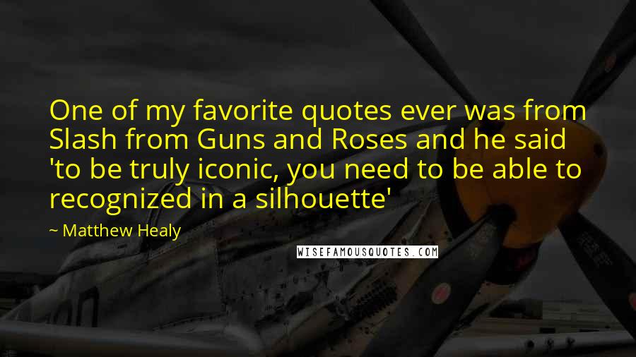 Matthew Healy Quotes: One of my favorite quotes ever was from Slash from Guns and Roses and he said 'to be truly iconic, you need to be able to recognized in a silhouette'