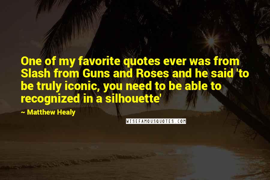 Matthew Healy Quotes: One of my favorite quotes ever was from Slash from Guns and Roses and he said 'to be truly iconic, you need to be able to recognized in a silhouette'