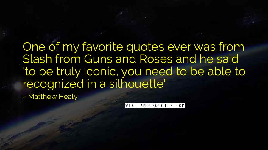 Matthew Healy Quotes: One of my favorite quotes ever was from Slash from Guns and Roses and he said 'to be truly iconic, you need to be able to recognized in a silhouette'