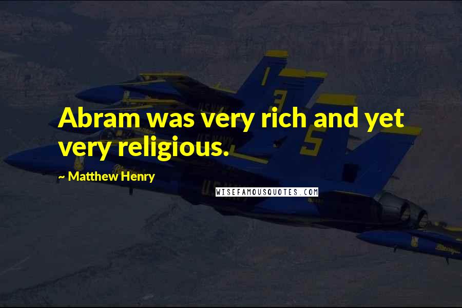 Matthew Henry Quotes: Abram was very rich and yet very religious.