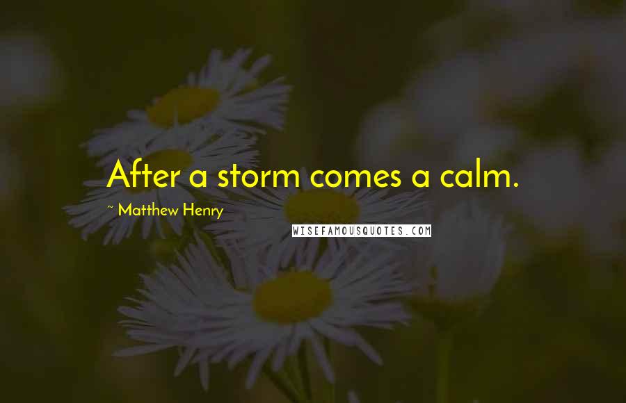 Matthew Henry Quotes: After a storm comes a calm.