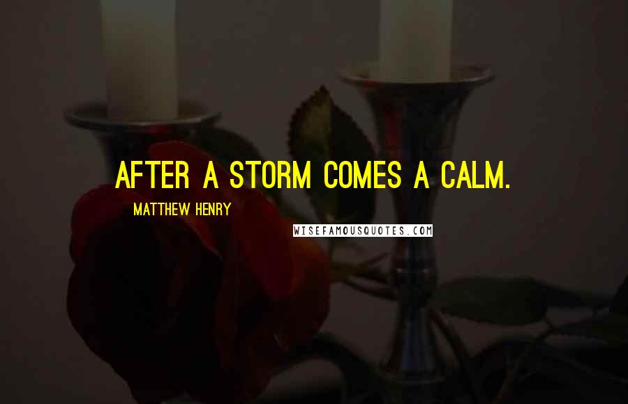 Matthew Henry Quotes: After a storm comes a calm.