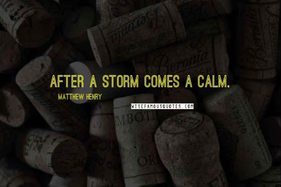 Matthew Henry Quotes: After a storm comes a calm.