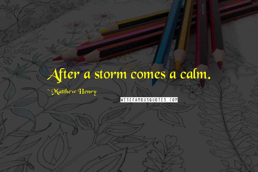 Matthew Henry Quotes: After a storm comes a calm.