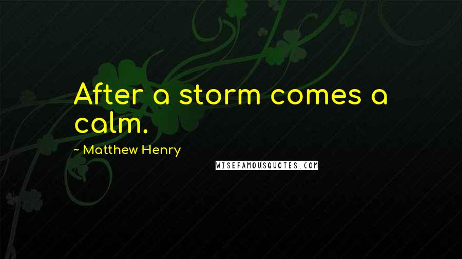 Matthew Henry Quotes: After a storm comes a calm.