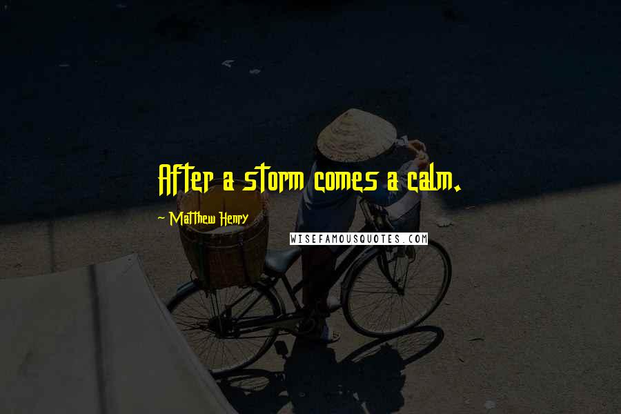 Matthew Henry Quotes: After a storm comes a calm.