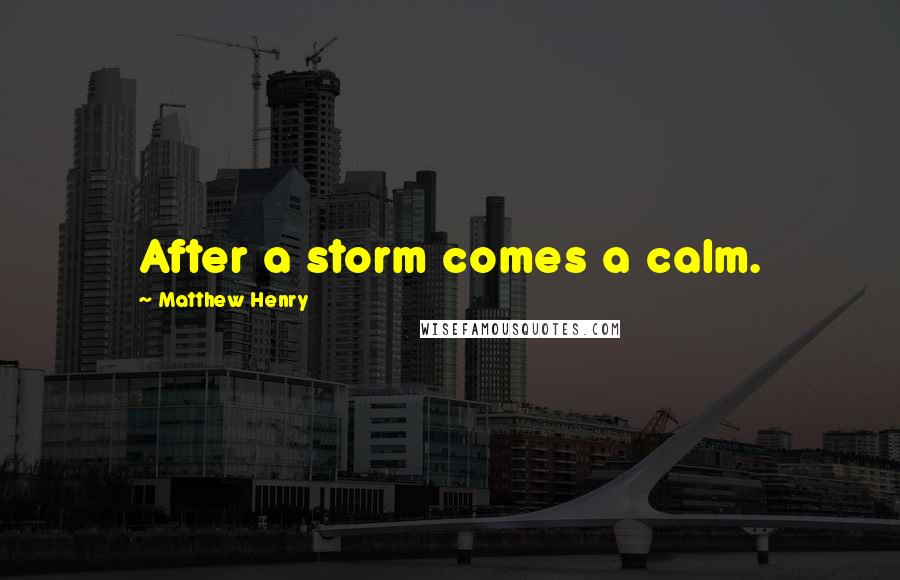 Matthew Henry Quotes: After a storm comes a calm.