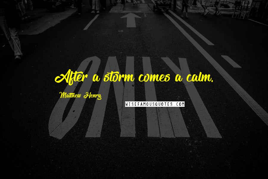 Matthew Henry Quotes: After a storm comes a calm.