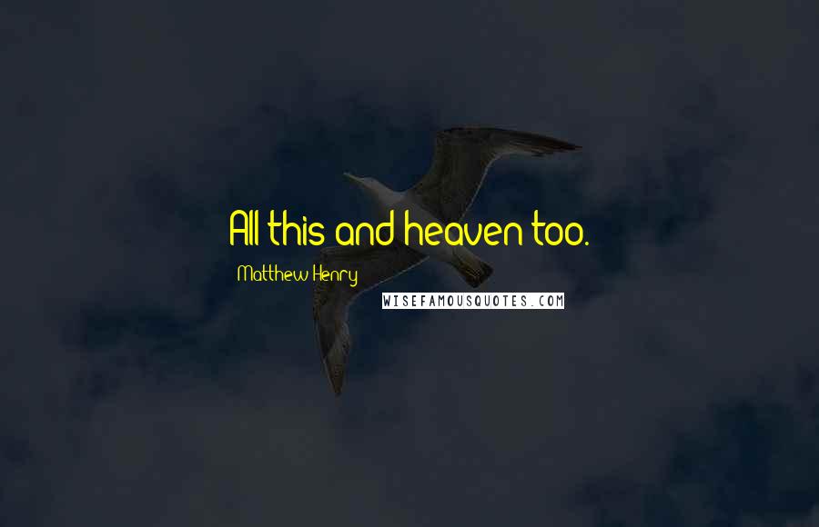 Matthew Henry Quotes: All this and heaven too.