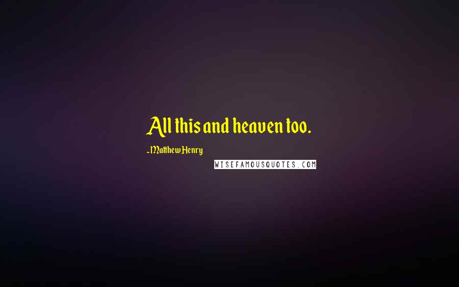 Matthew Henry Quotes: All this and heaven too.