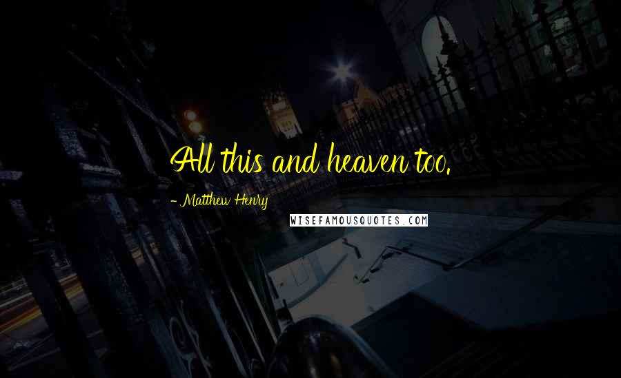 Matthew Henry Quotes: All this and heaven too.