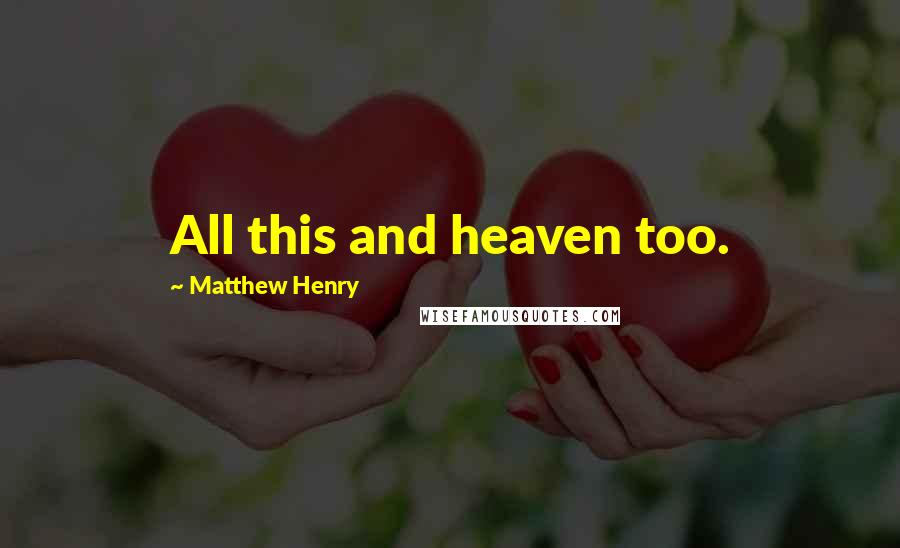 Matthew Henry Quotes: All this and heaven too.