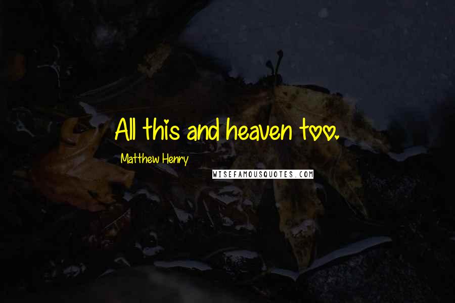 Matthew Henry Quotes: All this and heaven too.