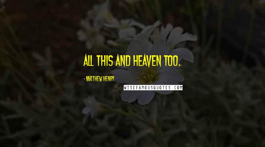 Matthew Henry Quotes: All this and heaven too.