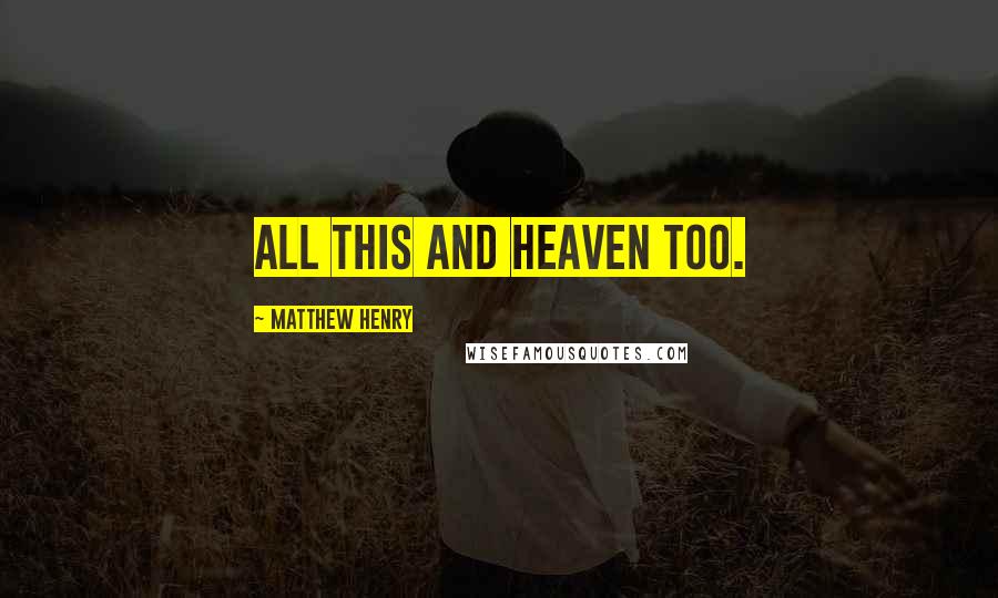 Matthew Henry Quotes: All this and heaven too.