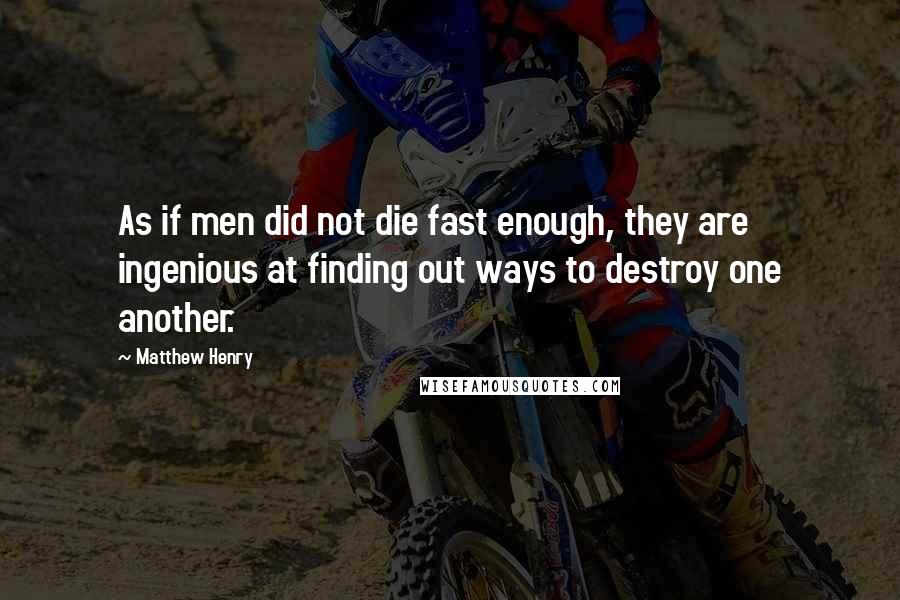 Matthew Henry Quotes: As if men did not die fast enough, they are ingenious at finding out ways to destroy one another.