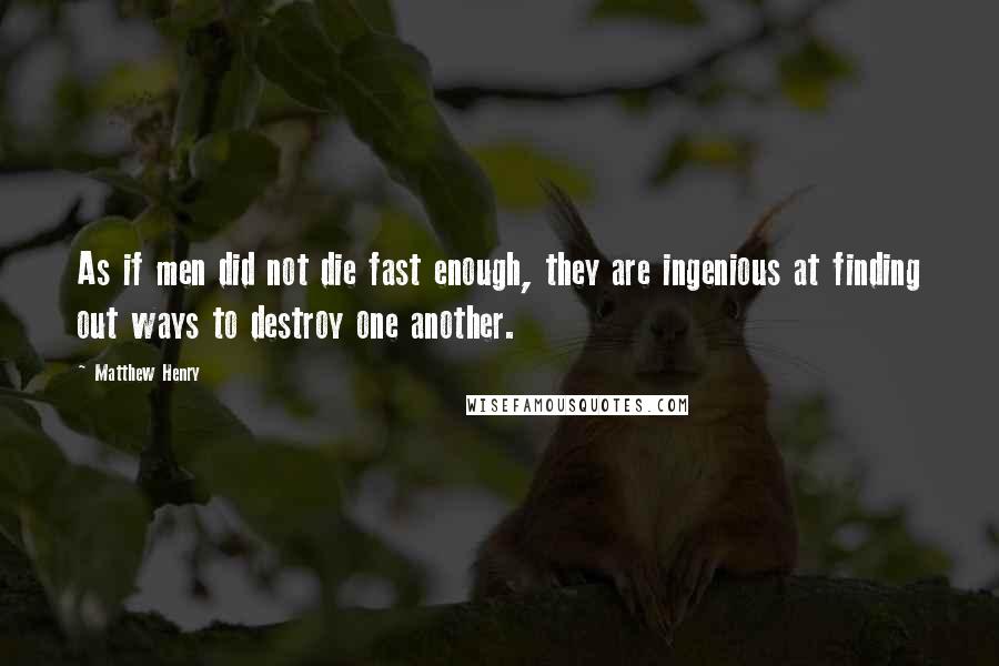 Matthew Henry Quotes: As if men did not die fast enough, they are ingenious at finding out ways to destroy one another.