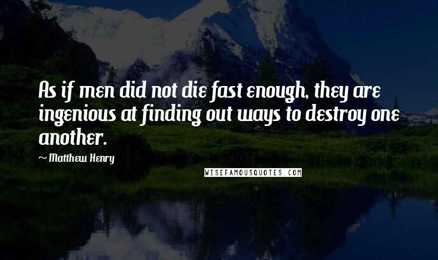 Matthew Henry Quotes: As if men did not die fast enough, they are ingenious at finding out ways to destroy one another.