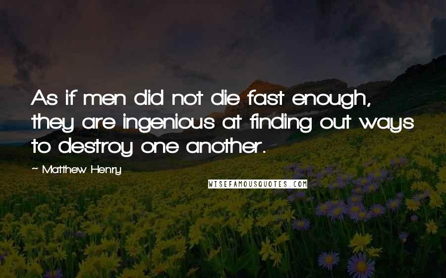 Matthew Henry Quotes: As if men did not die fast enough, they are ingenious at finding out ways to destroy one another.