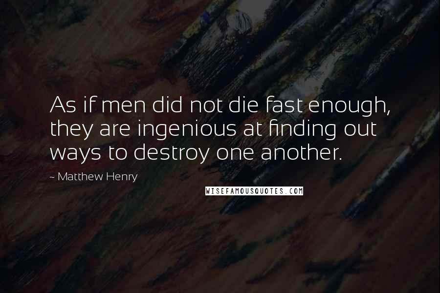 Matthew Henry Quotes: As if men did not die fast enough, they are ingenious at finding out ways to destroy one another.