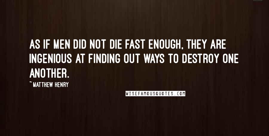 Matthew Henry Quotes: As if men did not die fast enough, they are ingenious at finding out ways to destroy one another.