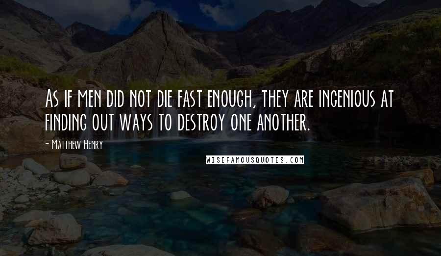 Matthew Henry Quotes: As if men did not die fast enough, they are ingenious at finding out ways to destroy one another.