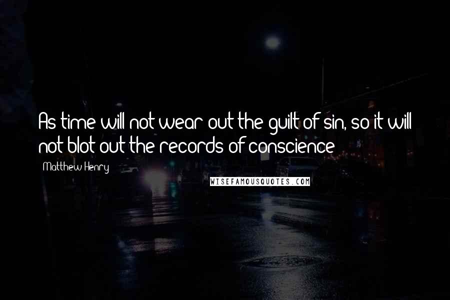 Matthew Henry Quotes: As time will not wear out the guilt of sin, so it will not blot out the records of conscience;