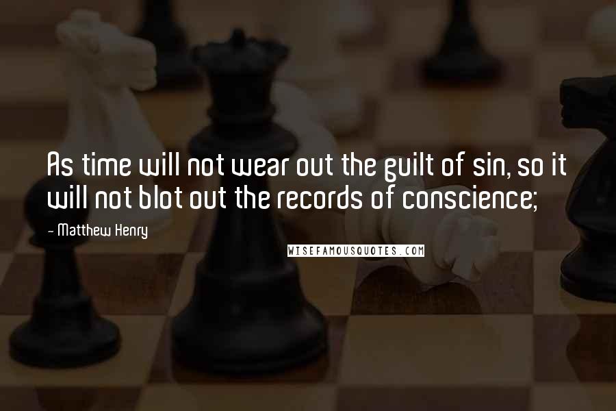 Matthew Henry Quotes: As time will not wear out the guilt of sin, so it will not blot out the records of conscience;