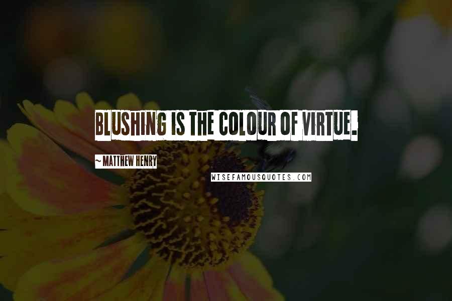 Matthew Henry Quotes: Blushing is the colour of virtue.