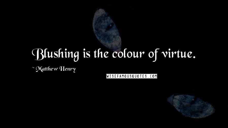 Matthew Henry Quotes: Blushing is the colour of virtue.