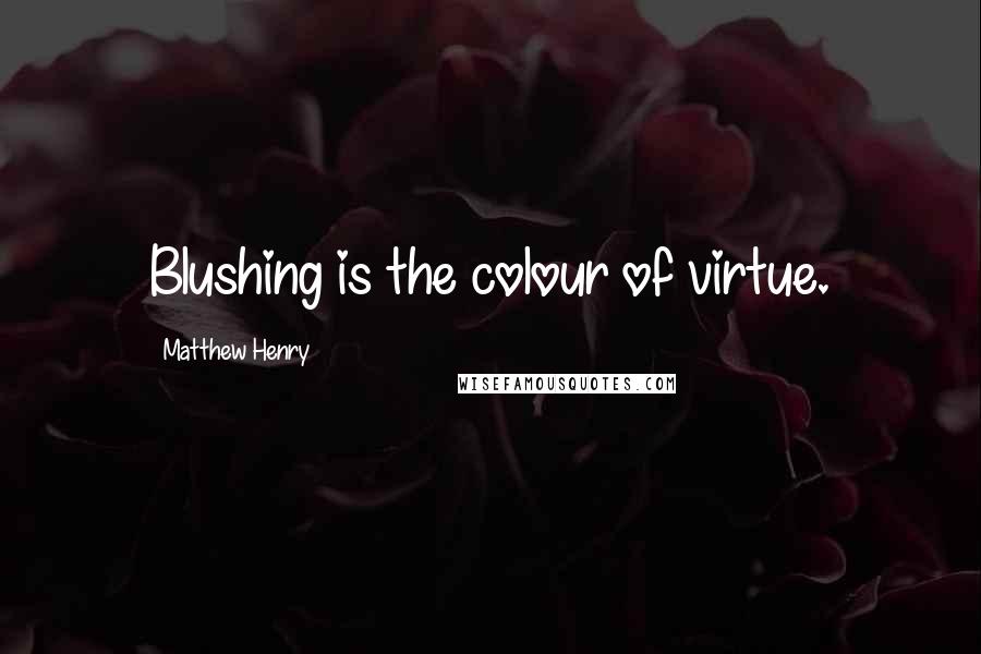 Matthew Henry Quotes: Blushing is the colour of virtue.